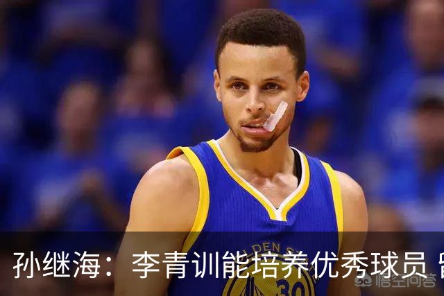 孙继海：李青训能培养优秀球员 留洋时机需综合考量