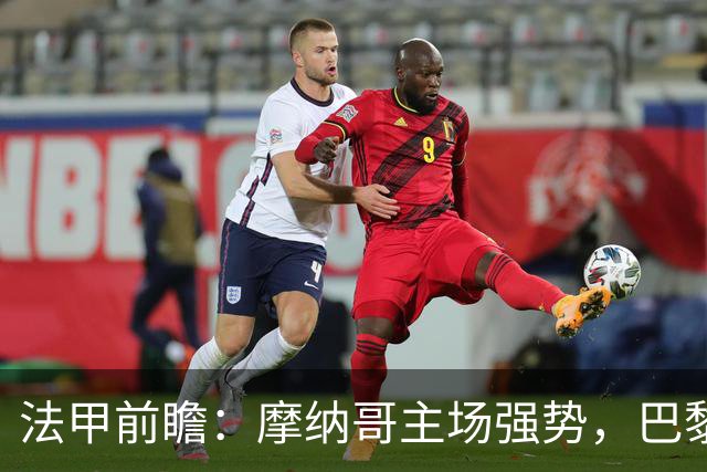 法甲前瞻：摩纳哥主场强势，巴黎志在欧冠